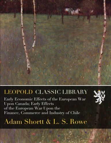 Early Economic Effects of the European War Upon Canada; Early Effects of the European War Upon the Finance, Commerce and Industry of Chile