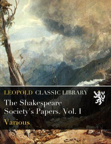 The Shakespeare Society's Papers. Vol. I