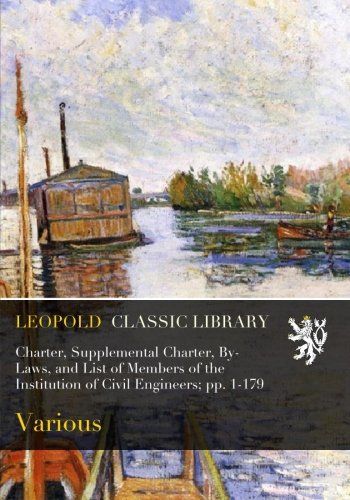 Charter, Supplemental Charter, By-Laws, and List of Members of the Institution of Civil Engineers; pp. 1-179