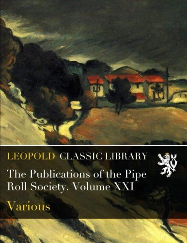 The Publications of the Pipe Roll Society. Volume XXI