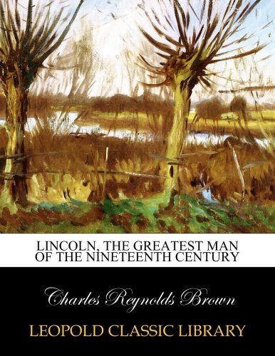 Lincoln, the greatest man of the nineteenth century