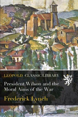 President Wilson and the Moral Aims of the War