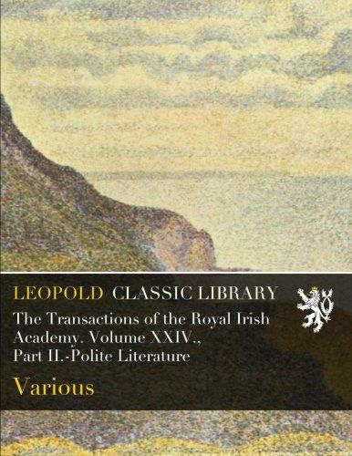 The Transactions of the Royal Irish Academy. Volume XXIV., Part II.-Polite Literature