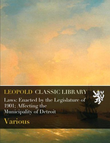 Laws: Enacted by the Legislature of 1901; Affecting the Municipality of Detroit