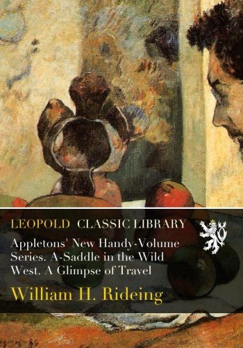 Appletons' New Handy-Volume Series. A-Saddle in the Wild West. A Glimpse of Travel