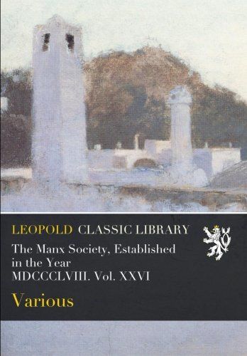 The Manx Society, Established in the Year MDCCCLVIII. Vol. XXVI