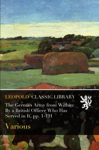 The German Army from Within: By a British Officer Who Has Served in It, pp. 1-191