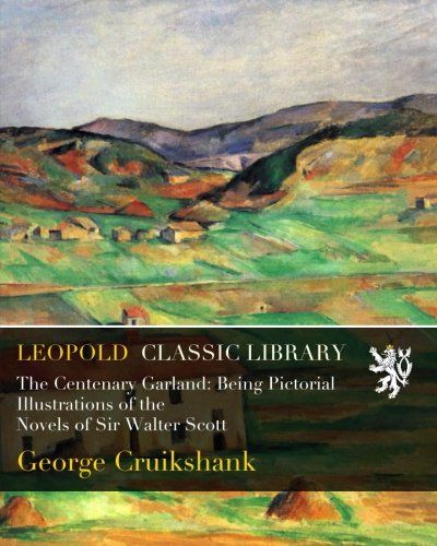 The Centenary Garland: Being Pictorial Illustrations of the Novels of Sir Walter Scott