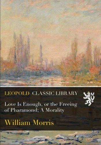 Love Is Enough, or the Freeing of Pharamond; A Morality