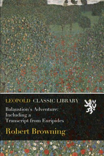 Balaustion's Adventure: Including a Transcript from Euripides