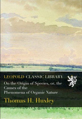 On the Origin of Species, or, the Causes of the Phenomena of Organic Nature