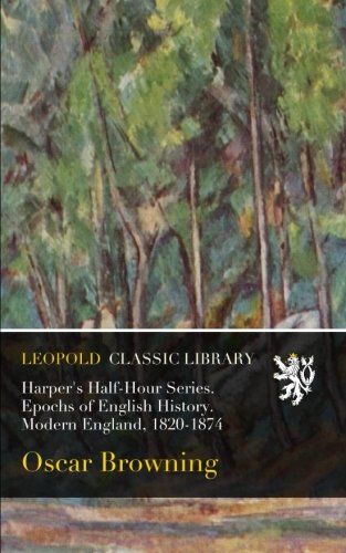 Harper's Half-Hour Series. Epochs of English History. Modern England, 1820-1874