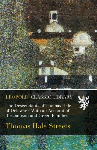The Descendants of Thomas Hale of Delaware: With an Account of the Jamison and Green Families