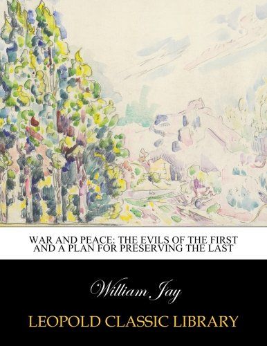 War and peace: the evils of the first and a plan for preserving the last