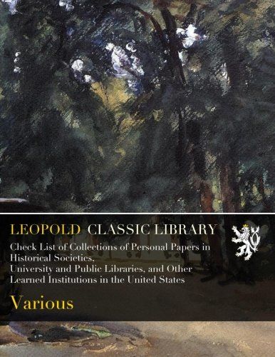 Check List of Collections of Personal Papers in Historical Societies, University and Public Libraries, and Other Learned Institutions in the United States