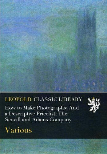 How to Make Photographs: And a Descriptive Pricelist; The Scovill and Adams Company