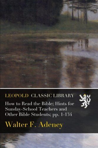 How to Read the Bible; Hints for Sunday-School Teachers and Other Bible Students; pp. 1-134