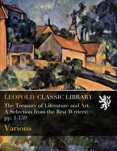The Treasury of Literature and Art. A Selection from the Best Writers; pp. 1-159