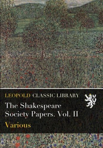 The Shakespeare Society Papers. Vol. II