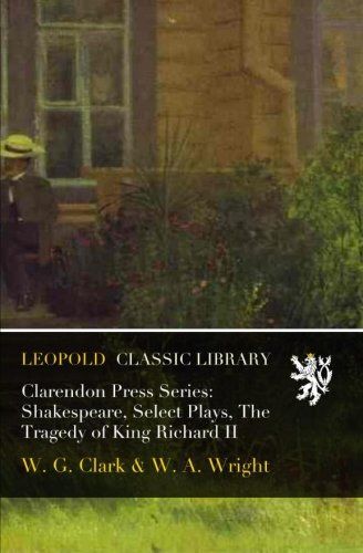Clarendon Press Series: Shakespeare, Select Plays, The Tragedy of King Richard II