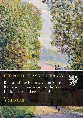 Report of the Pennsylvania State Railroad Commission for the Year Ending December 31st, 1911