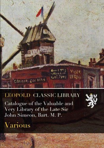 Catalogue of the Valuable and Very Library of the Late Sir John Simeon, Bart. M. P.