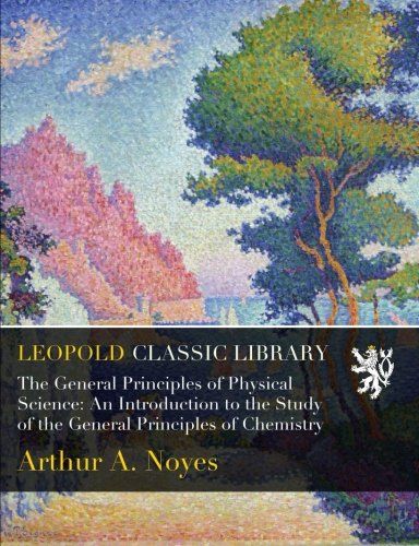 The General Principles of Physical Science: An Introduction to the Study of the General Principles of Chemistry