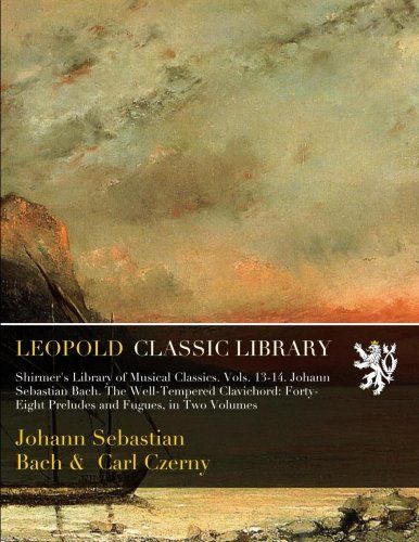 Shirmer's Library of Musical Classics. Vols. 13-14. Johann Sebastian Bach. The Well-Tempered Clavichord: Forty-Eight Preludes and Fugues, in Two Volumes