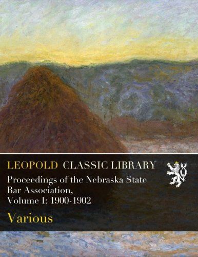Proceedings of the Nebraska State Bar Association, Volume I: 1900-1902
