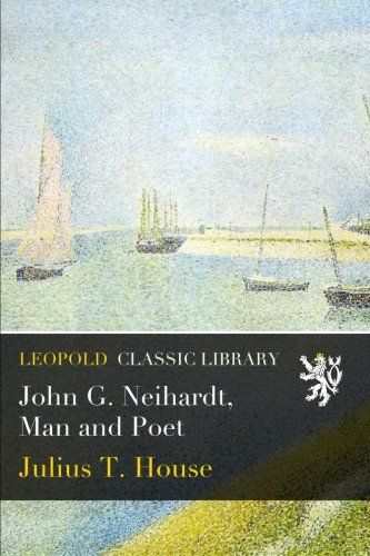 John G. Neihardt, Man and Poet