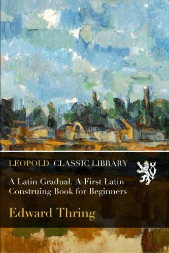 A Latin Gradual. A First Latin Construing Book for Beginners