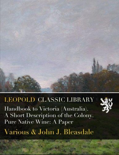Handbook to Victoria (Australia). A Short Description of the Colony. Pure Native Wine: A Paper