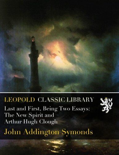 Last and First, Being Two Essays: The New Spirit and Arthur Hugh Clough