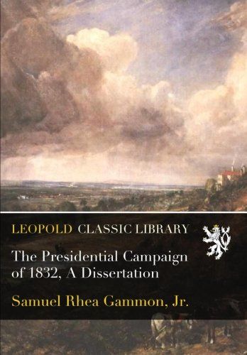 The Presidential Campaign of 1832, A Dissertation
