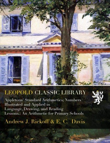Appletons' Standard Arithmetics; Numbers Illustrated and Applied in Language, Drawing, and Reading Lessons.: An Arithmetic for Primary Schools