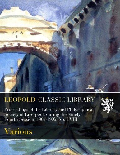 Proceedings of the Literary and Philosophical Society of Liverpool, during the Ninety-Fourth Session, 1904-1905. No. LVIII