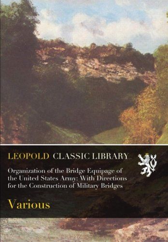Organization of the Bridge Equipage of the United States Army: With Directions for the Construction of Military Bridges
