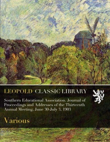 Southern Educational Association. Journal of Proceedings and Addresses of the Thirteenth Annual Meeting, June 30-July 3, 1903