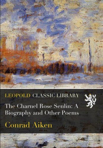 The Charnel Rose Senlin: A Biography and Other Poems