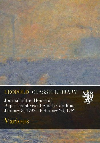 Journal of the House of Representatives of South Carolina. January 8, 1782 - February 26, 1782