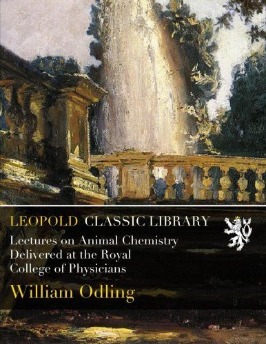Lectures on Animal Chemistry Delivered at the Royal College of Physicians