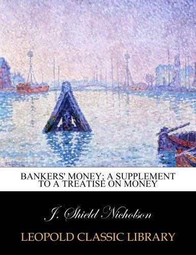 Bankers' money; a supplement to a treatise on money