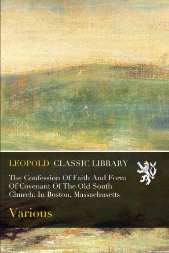 The Confession Of Faith And Form Of Covenant Of The Old South Church: In Boston, Massachusetts
