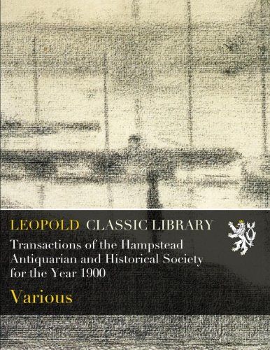 Transactions of the Hampstead Antiquarian and Historical Society for the Year 1900