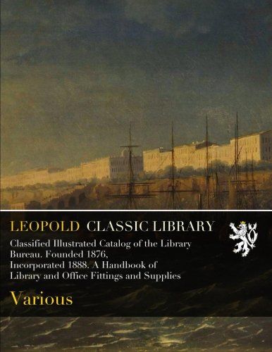 Classified Illustrated Catalog of the Library Bureau. Founded 1876, Incorporated 1888. A Handbook of Library and Office Fittings and Supplies
