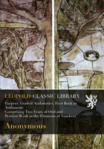 Harpers' Graded Arithmetics. First Book in Arithmetic: Comprising Two Years of Oral and Written Work in the Elements of Numbers