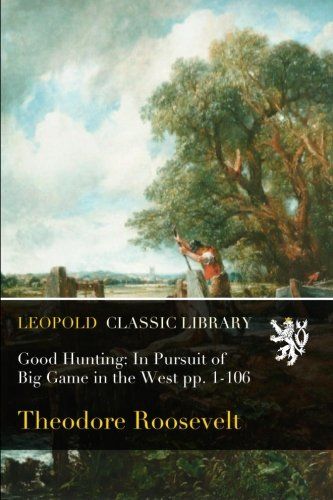 Good Hunting: In Pursuit of Big Game in the West pp. 1-106