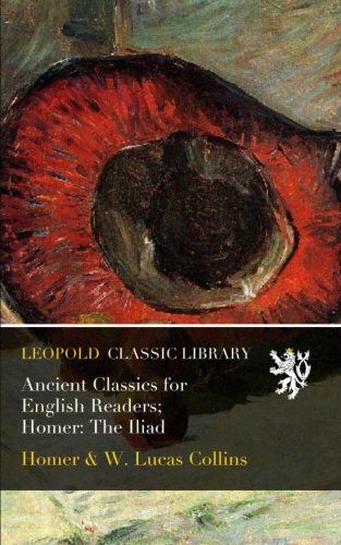 Ancient Classics for English Readers; Homer: The Iliad