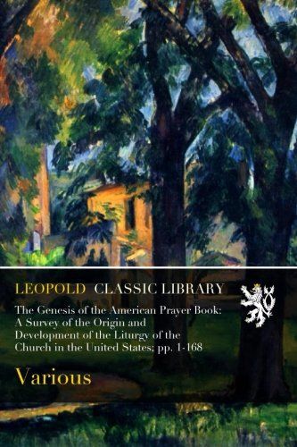 The Genesis of the American Prayer Book: A Survey of the Origin and Development of the Liturgy of the Church in the United States; pp. 1-168