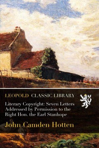 Literary Copyright: Seven Letters Addressed by Permission to the Right Hon. the Earl Stanhope